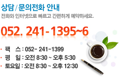 상담 / 문의전화 안내
전화와 인터넷으로 빠르고 간편하게 예약하세요.
052. 241–1395~6
팩 스 : 052– 241–1399
평 일 : 오전 8:30 ~ 오후 5:30
토요일 : 오전 8:30 ~ 오후 12:30