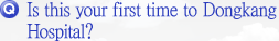 Is this your first time to Dongkang Hospital?
