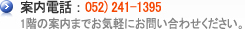 案内電話 ： 052) 241-1395 1階の案内までお気軽にお問い合わせください。