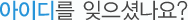 아이디를 잊으셨나요?