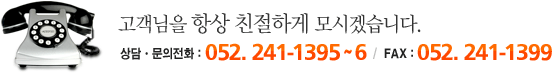 고객님을 항상 친절하게 모시겠습니다.상담&middot;문의전화 : 052. 241&ndash;1395 ~ 6 / FAX : 052. 241&ndash;1399