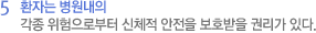 5 환자는 병원내의 각종 위험으로부터 신체적 안전을 보호받을 권리가 있다.