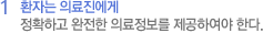 1 환자는 의료진에게 정확하고 완전한 의료정보를 제공하여야 한다.