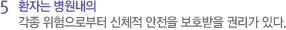 5 환자는 병원내의 각종 위험으로부터 신체적 안전을 보호받을 권리가 있다.