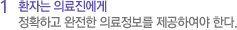 1 환자는 의료진에게 정확하고 완전한 의료정보를 제공하여야 한다.