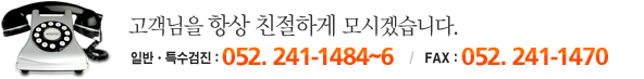 고객님을 항상 친절하게 모시겠습니다.
일반ㆍ특수검진 : 052. 241-1484~6 /
FAX : 052. 241-1470