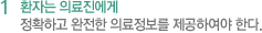 1 환자는 의료진에게 정확하고 완전한 의료정보를 제공하여야 한다.