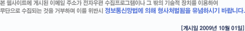 본 웹사이트에 게시된 이메일 주소가 전자우편 수집프로그램이나 그 밖의 기술적 장치를 이용하여 무단으로 수집되는 것을 거부하며 이를 위반시 정보통신망법에 의해 형사처벌됨을 유념하시기 바랍니다.[게시일 2009년 10월 01일]